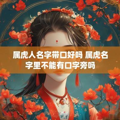 属虎人名字带口好吗 属虎名字里不能有口字旁吗