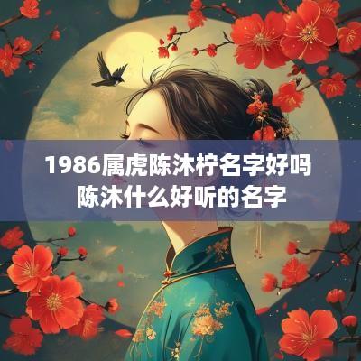 1986属虎陈沐柠名字好吗 陈沐什么好听的名字