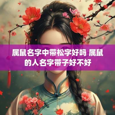 属鼠名字中带松字好吗 属鼠的人名字带子好不好