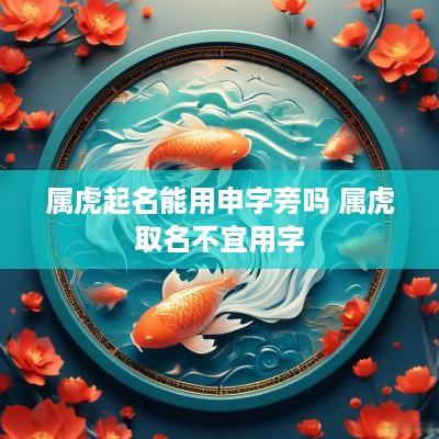 属虎起名能用申字旁吗 属虎取名不宜用字