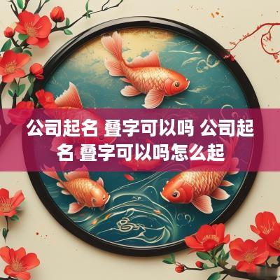 公司起名 叠字可以吗 公司起名 叠字可以吗怎么起