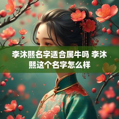 李沐熙名字适合属牛吗 李沐熙这个名字怎么样