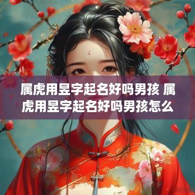属虎用昱字起名好吗男孩 属虎用昱字起名好吗男孩怎么取