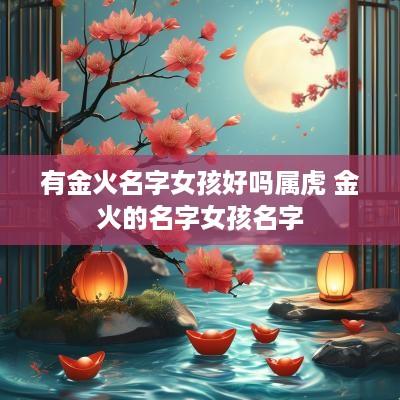 有金火名字女孩好吗属虎 金火的名字女孩名字