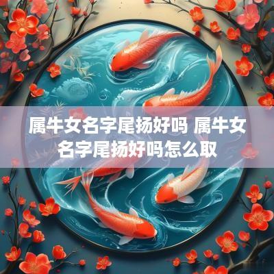 属牛女名字尾扬好吗 属牛女名字尾扬好吗怎么取 属牛女名字尾扬好吗 属牛女名字尾扬好吗怎么取