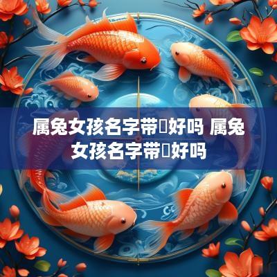 属兔女孩名字带玥好吗 属兔女孩名字带玥好吗