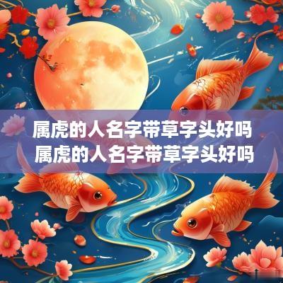 属虎的人名字带草字头好吗 属虎的人名字带草字头好吗女孩