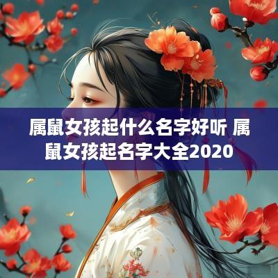 属鼠女孩起什么名字好听 属鼠女孩起名字大全2025