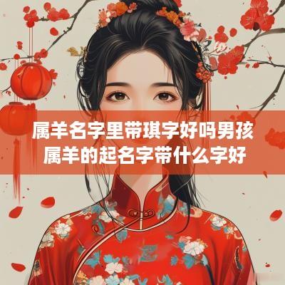 属羊名字里带琪字好吗男孩 属羊的起名字带什么字好