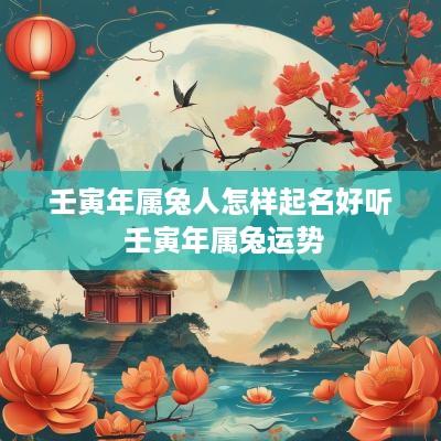 壬寅年属兔人怎样起名好听 壬寅年属兔运势