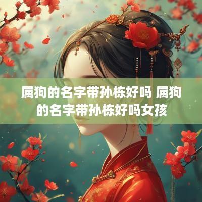 属狗的名字带孙栋好吗 属狗的名字带孙栋好吗女孩