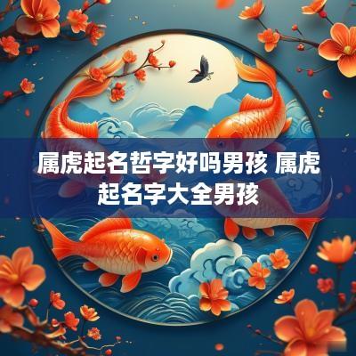 属虎起名哲字好吗男孩 属虎起名字大全男孩