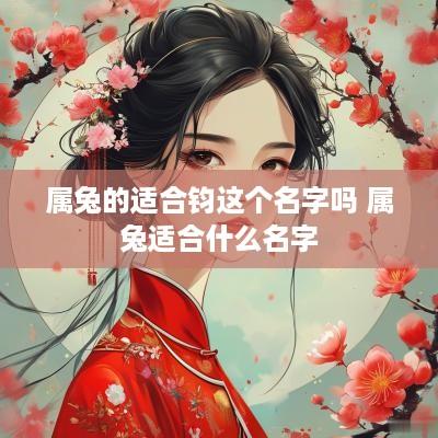 属兔的适合钧这个名字吗 属兔适合什么名字