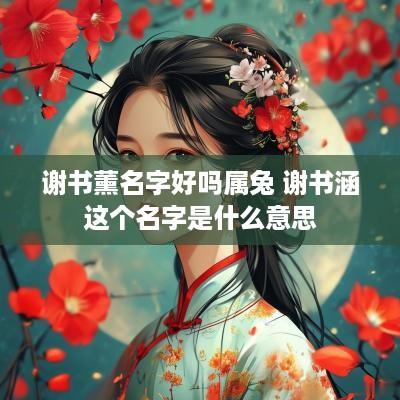 谢书薰名字好吗属兔 谢书涵这个名字是什么意思