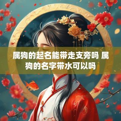 属狗的起名能带走支旁吗 属狗的名字带水可以吗