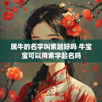 属牛的名字叫紫越好吗 牛宝宝可以用紫字起名吗