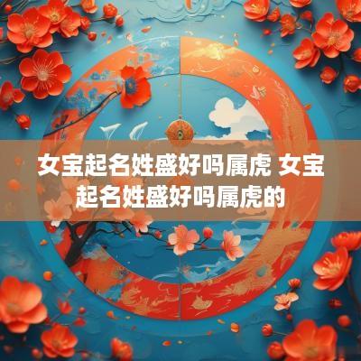 女宝起名姓盛好吗属虎 女宝起名姓盛好吗属虎的