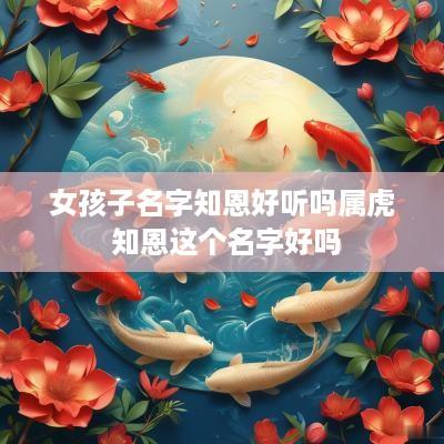 女孩子名字知恩好听吗属虎 知恩这个名字好吗