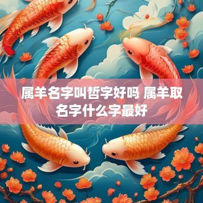 属羊名字叫哲字好吗 属羊取名字什么字最好