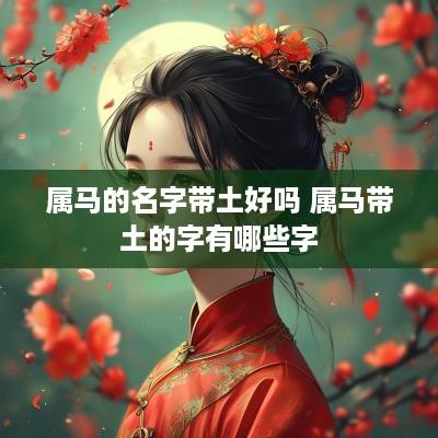 属马的名字带土好吗 属马带土的字有哪些字