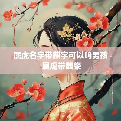 属虎名字带麒字可以吗男孩 属虎带麒麟