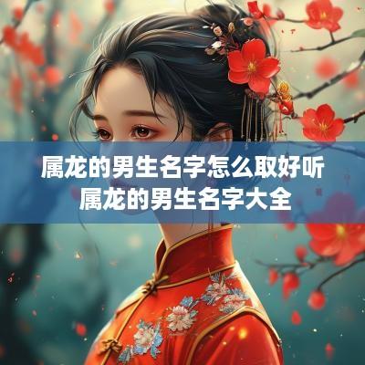 属龙的男生名字怎么取好听 属龙的男生名字大全