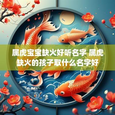 属虎宝宝缺火好听名字 属虎缺火的孩子取什么名字好