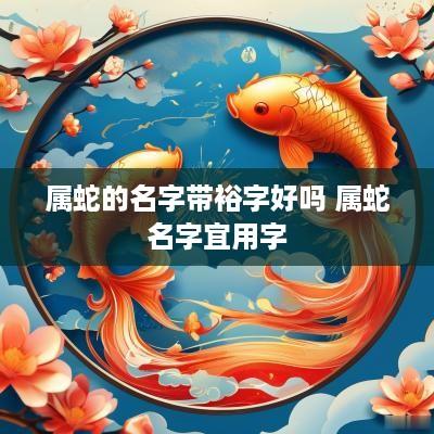 属蛇的名字带裕字好吗 属蛇名字宜用字