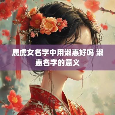 属虎女名字中用淑惠好吗 淑惠名字的意义