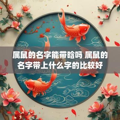 属鼠的名字能带晗吗 属鼠的名字带上什么字的比较好