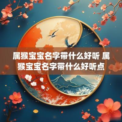 属猴宝宝名字带什么好听 属猴宝宝名字带什么好听点