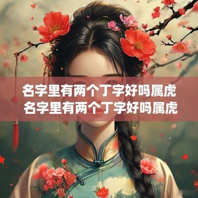 名字里有两个丁字好吗属虎 名字里有两个丁字好吗属虎的