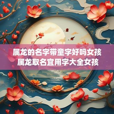 属龙的名字带童字好吗女孩 属龙取名宜用字大全女孩