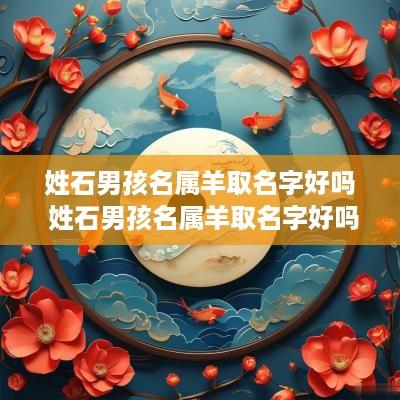 姓石男孩名属羊取名字好吗 姓石男孩名属羊取名字好吗