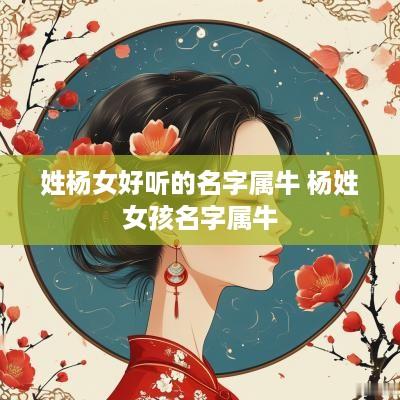 姓杨女好听的名字属牛 杨姓女孩名字属牛