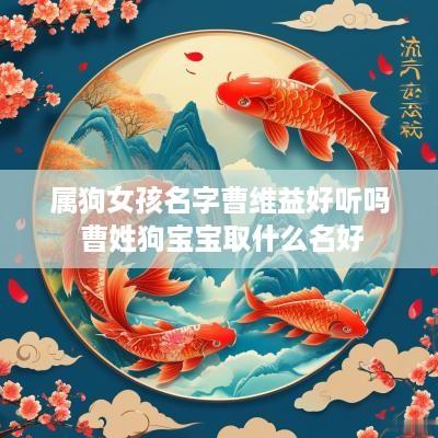 属狗女孩名字曹维益好听吗 曹姓狗宝宝取什么名好