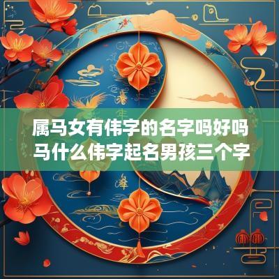 属马女有伟字的名字吗好吗 马什么伟字起名男孩三个字