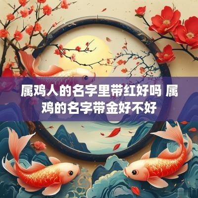 属鸡人的名字里带红好吗 属鸡的名字带金好不好