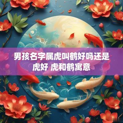 男孩名字属虎叫鹤好吗还是虎好 虎和鹤寓意