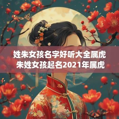 姓朱女孩名字好听大全属虎 朱姓女孩起名2025年属虎