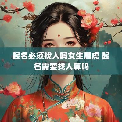 起名必须找人吗女生属虎 起名需要找人算吗