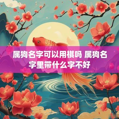 属狗名字可以用祺吗 属狗名字里带什么字不好