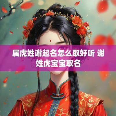 属虎姓谢起名怎么取好听 谢姓虎宝宝取名