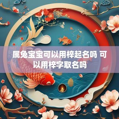 属兔宝宝可以用梓起名吗 可以用梓字取名吗