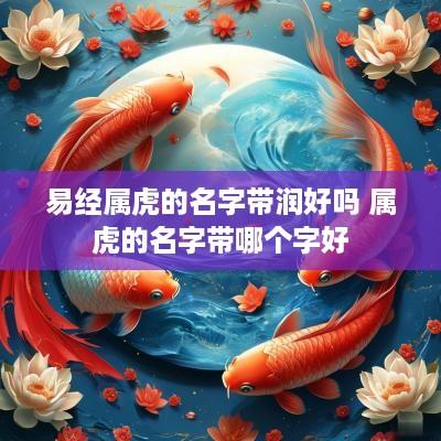 易经属虎的名字带润好吗 属虎的名字带哪个字好