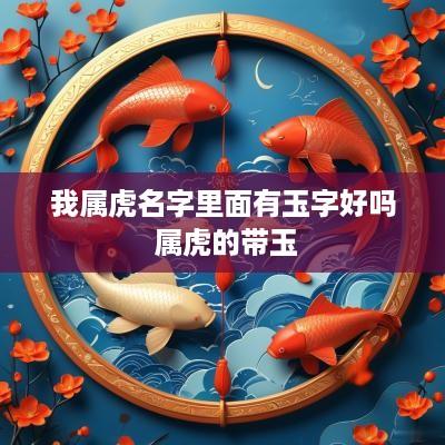 我属虎名字里面有玉字好吗 属虎的带玉