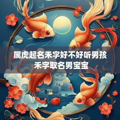 属虎起名禾字好不好听男孩 禾字取名男宝宝
