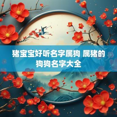 猪宝宝好听名字属狗 属猪的狗狗名字大全