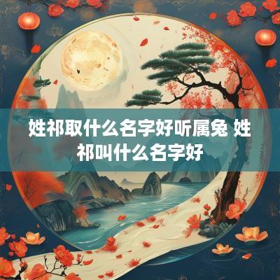 姓祁取什么名字好听属兔 姓祁叫什么名字好