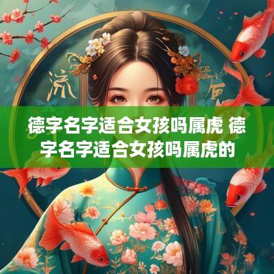 德字名字适合女孩吗属虎 德字名字适合女孩吗属虎的
